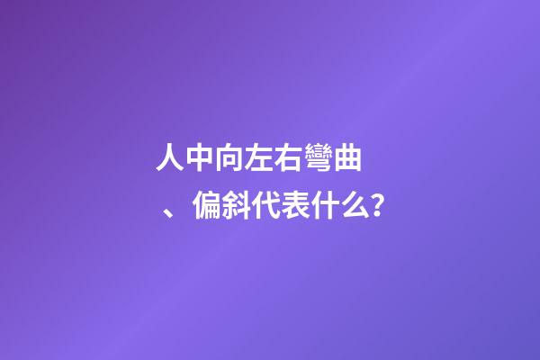 人中向左右彎曲、偏斜代表什么？